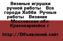 Вязаные игрушки ручной работы - Все города Хобби. Ручные работы » Вязание   . Московская обл.,Красноармейск г.